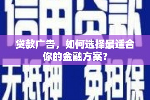 乡宁贷款广告，如何选择最适合你的金融方案？
