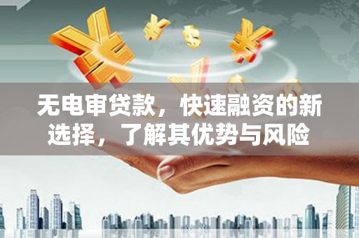 乡宁无电审贷款，快速融资的新选择，了解其优势与风险