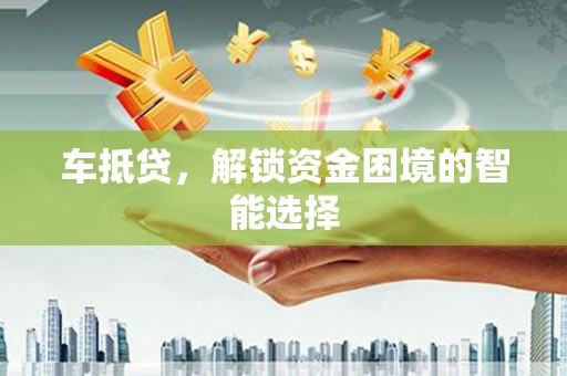 乡宁车抵贷，解锁资金困境的智能选择