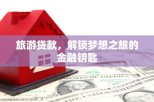 乡宁旅游贷款，解锁梦想之旅的金融钥匙