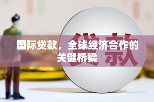 乡宁国际贷款，全球经济合作的关键桥梁