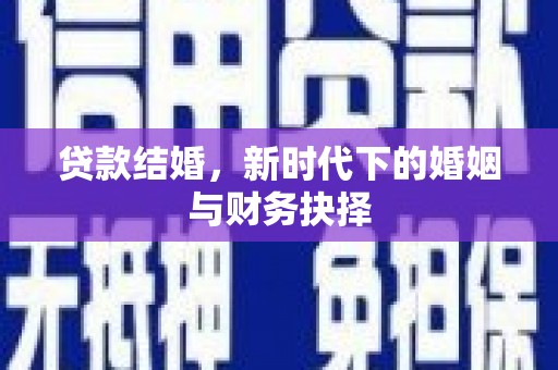 乡宁贷款结婚，新时代下的婚姻与财务抉择