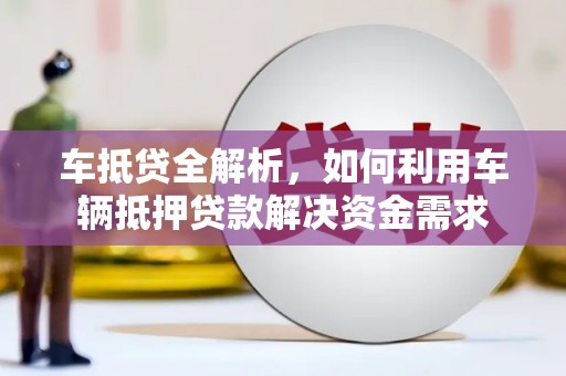 乡宁车抵贷全解析，如何利用车辆抵押贷款解决资金需求