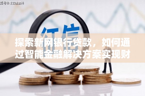 乡宁探索新网银行贷款，如何通过智能金融解决方案实现财富增长