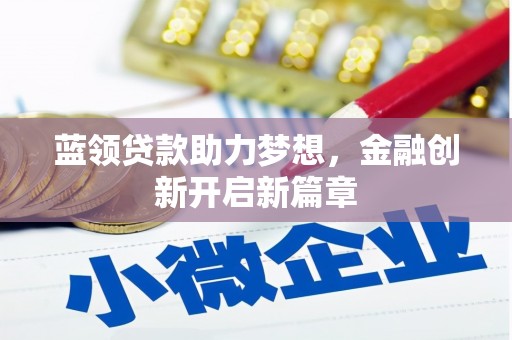 乡宁蓝领贷款助力梦想，金融创新开启新篇章