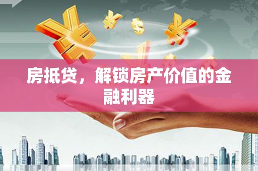 乡宁房抵贷，解锁房产价值的金融利器