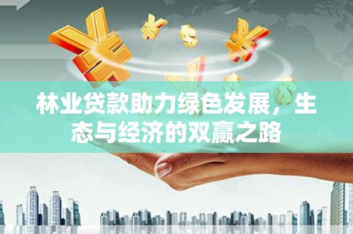 乡宁林业贷款助力绿色发展，生态与经济的双赢之路