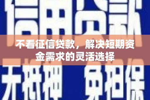 乡宁不看征信贷款，解决短期资金需求的灵活选择