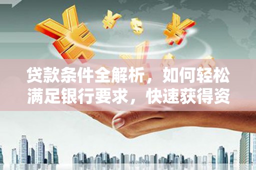 乡宁贷款条件全解析，如何轻松满足银行要求，快速获得资金支持