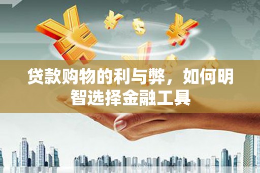 乡宁贷款购物的利与弊，如何明智选择金融工具