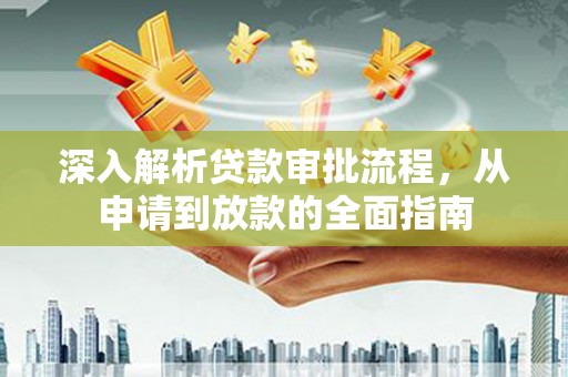 乡宁深入解析贷款审批流程，从申请到放款的全面指南