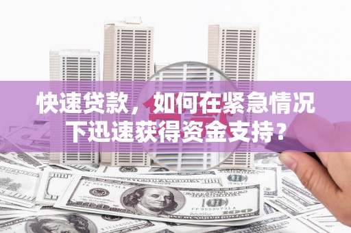 乡宁快速贷款，如何在紧急情况下迅速获得资金支持？