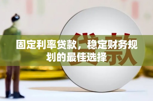 乡宁固定利率贷款，稳定财务规划的最佳选择