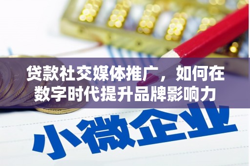 乡宁贷款社交媒体推广，如何在数字时代提升品牌影响力