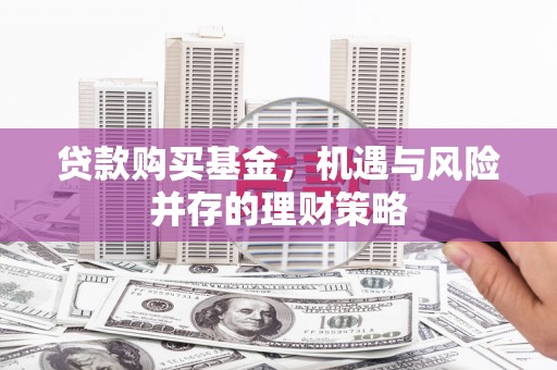 乡宁贷款购买基金，机遇与风险并存的理财策略