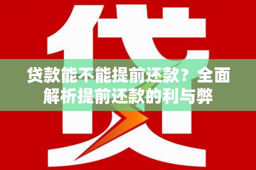 乡宁贷款能不能提前还款？全面解析提前还款的利与弊