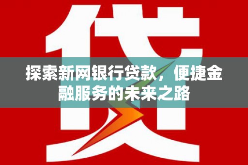 乡宁探索新网银行贷款，便捷金融服务的未来之路