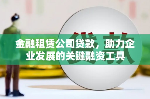 乡宁金融租赁公司贷款，助力企业发展的关键融资工具