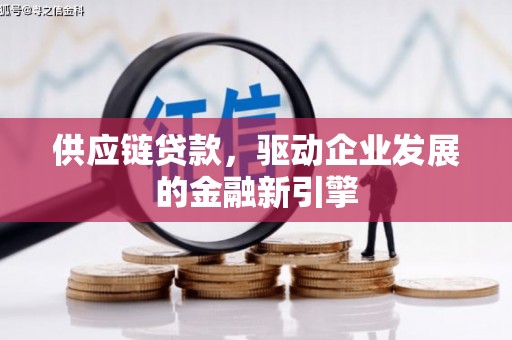 乡宁供应链贷款，驱动企业发展的金融新引擎