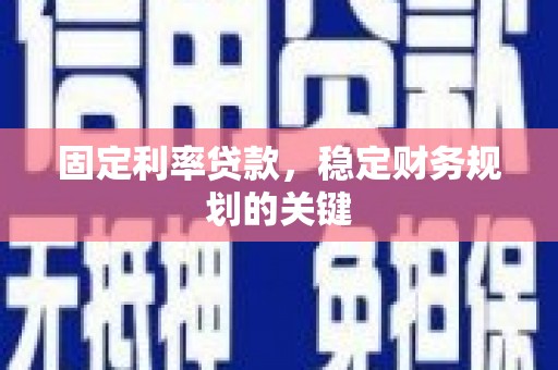 乡宁固定利率贷款，稳定财务规划的关键