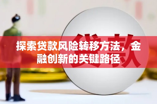 乡宁探索贷款风险转移方法，金融创新的关键路径