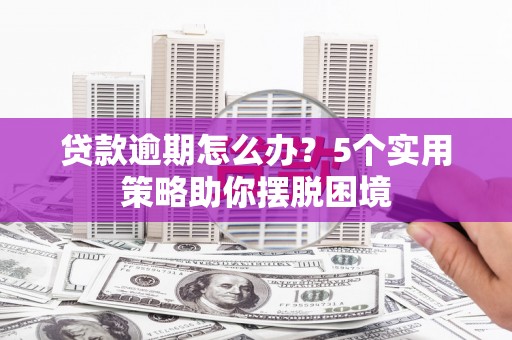 乡宁贷款逾期怎么办？5个实用策略助你摆脱困境