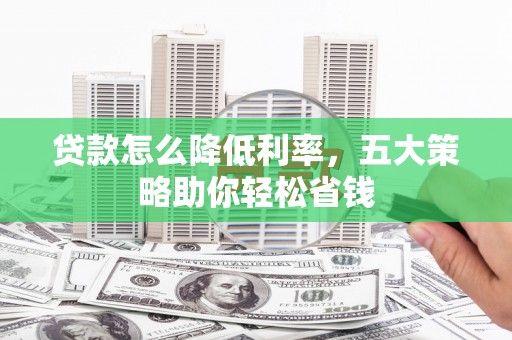 乡宁贷款怎么降低利率，五大策略助你轻松省钱