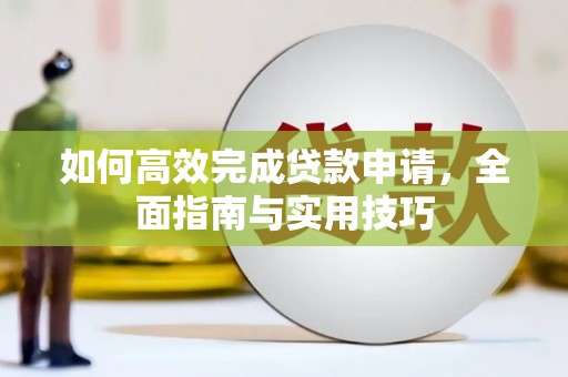 乡宁如何高效完成贷款申请，全面指南与实用技巧