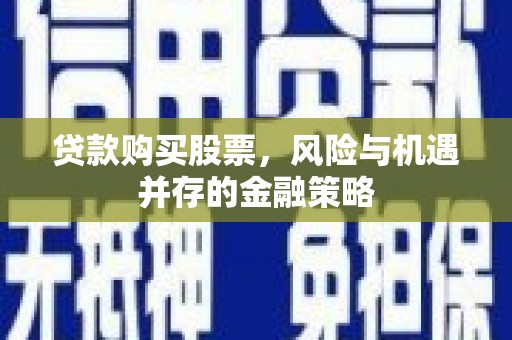 乡宁贷款购买股票，风险与机遇并存的金融策略