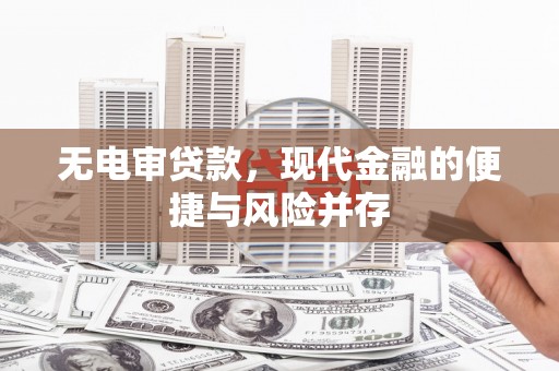 乡宁无电审贷款，现代金融的便捷与风险并存