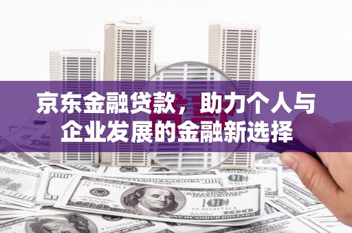 乡宁京东金融贷款，助力个人与企业发展的金融新选择