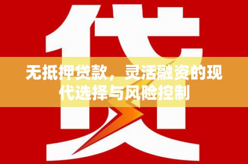 乡宁无抵押贷款，灵活融资的现代选择与风险控制