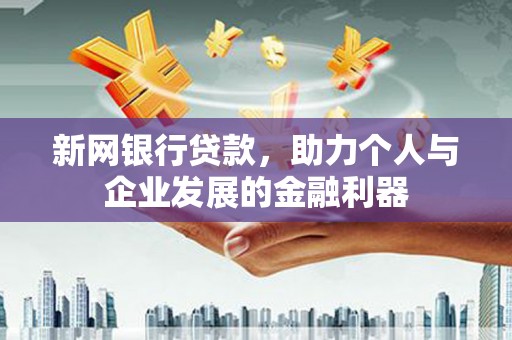 乡宁新网银行贷款，助力个人与企业发展的金融利器