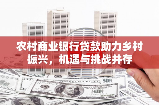 乡宁农村商业银行贷款助力乡村振兴，机遇与挑战并存