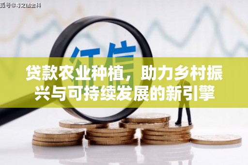 乡宁贷款农业种植，助力乡村振兴与可持续发展的新引擎