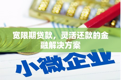 乡宁宽限期贷款，灵活还款的金融解决方案