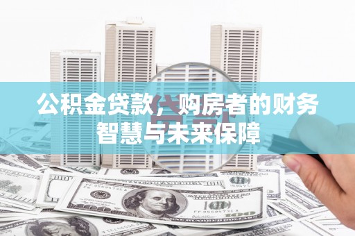 乡宁公积金贷款，购房者的财务智慧与未来保障