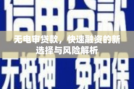 乡宁无电审贷款，快速融资的新选择与风险解析