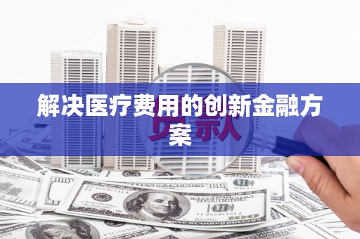乡宁解决医疗费用的创新金融方案