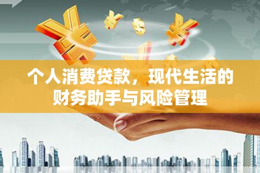 乡宁个人消费贷款，现代生活的财务助手与风险管理