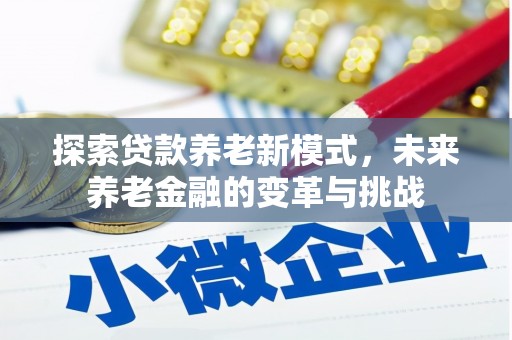 乡宁探索贷款养老新模式，未来养老金融的变革与挑战