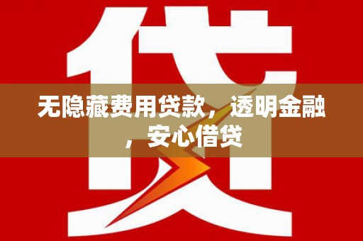 乡宁无隐藏费用贷款，透明金融，安心借贷