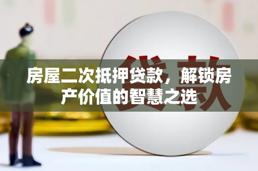 乡宁房屋二次抵押贷款，解锁房产价值的智慧之选