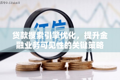 乡宁贷款搜索引擎优化，提升金融业务可见性的关键策略