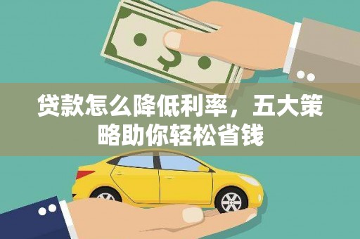 乡宁贷款怎么降低利率，五大策略助你轻松省钱