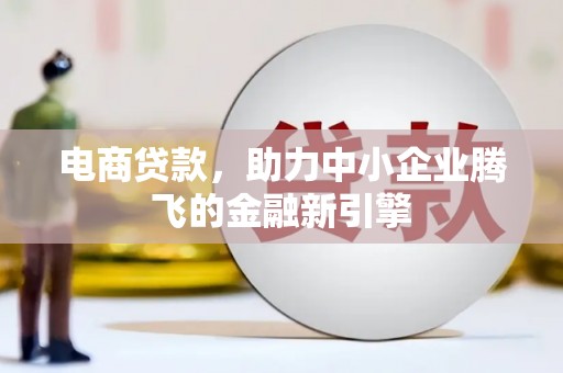乡宁电商贷款，助力中小企业腾飞的金融新引擎