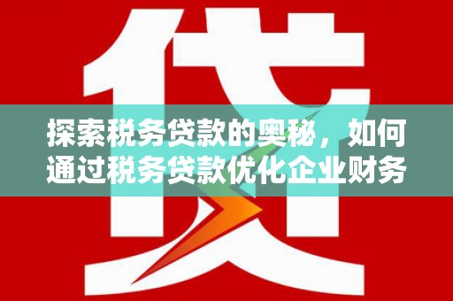 乡宁探索税务贷款的奥秘，如何通过税务贷款优化企业财务