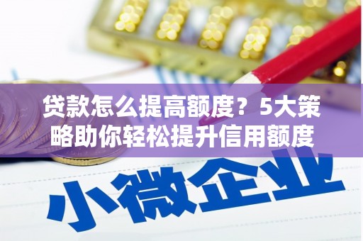 乡宁贷款怎么提高额度？5大策略助你轻松提升信用额度