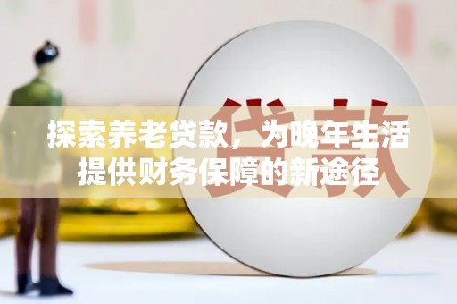 乡宁探索养老贷款，为晚年生活提供财务保障的新途径