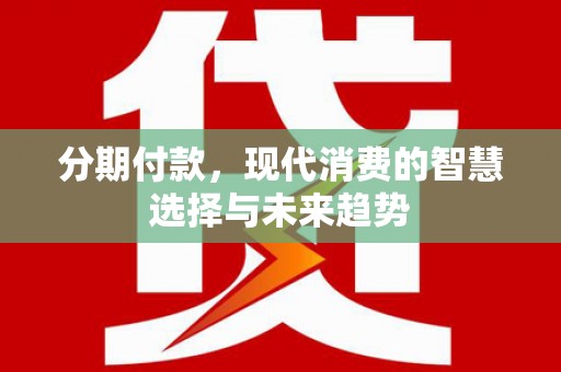 乡宁分期付款，现代消费的智慧选择与未来趋势